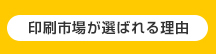 印刷市場が選ばれる理由