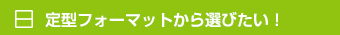 定型フォーマットから選びたい！