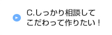 C.しっかり相談してこだわって作りたい！