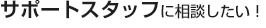 サポートスタッフに相談したい！