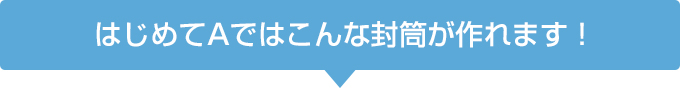 はじめてAではこんな封筒が作れます！