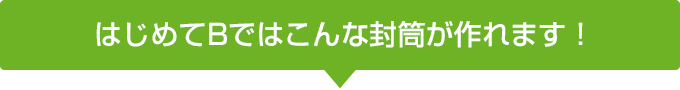 はじめてBではこんな封筒が作れます！