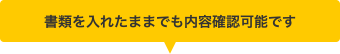 書類を入れたままでも内容確認可能です